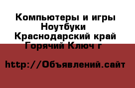 Компьютеры и игры Ноутбуки. Краснодарский край,Горячий Ключ г.